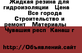 Жидкая резина для гидроизоляции › Цена ­ 180 - Все города Строительство и ремонт » Материалы   . Чувашия респ.,Канаш г.